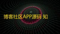 博客社区APP源码 知识付费社区APP源码 资源社区源码 独有付费广告